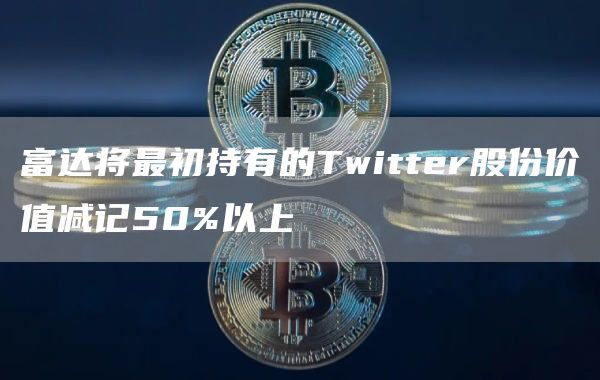 富达将最初持有的Twitter股份价值减记50%以上-第1张图片-芝麻交易所下载