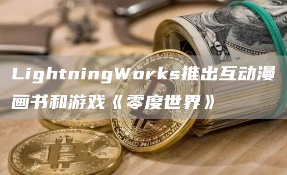 LightningWorks推出互动漫画书和游戏《零度世界》-第1张图片-芝麻交易所下载