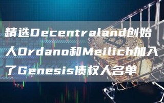 精选Decentraland创始人Ordano和Meilich加入了Genesis债权人名单