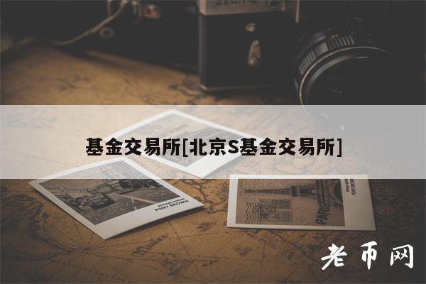 基金交易所[北京S基金交易所]-第1张图片-芝麻交易所下载