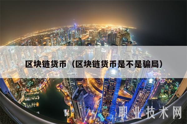 区块链货币（区块链货币是不是骗局-第1张图片-芝麻交易所下载