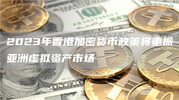 2023年香港加密货币政策将重振亚洲虚拟资产市场-第1张图片-芝麻交易所下载