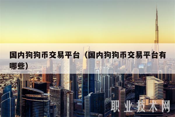 国内狗狗币交易平台（国内狗狗币交易平台有哪些-第1张图片-芝麻交易所下载