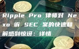 Ripple Pro 律师对 Neo 诉 SEC 案的快速和解感到惊讶：详情