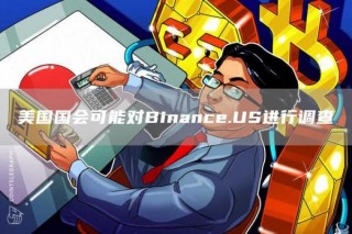 美国国会可能对Binance.US进行调查