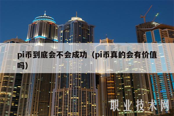 pi币到底会不会成功（pi币真的会有价值吗-第1张图片-芝麻交易所下载
