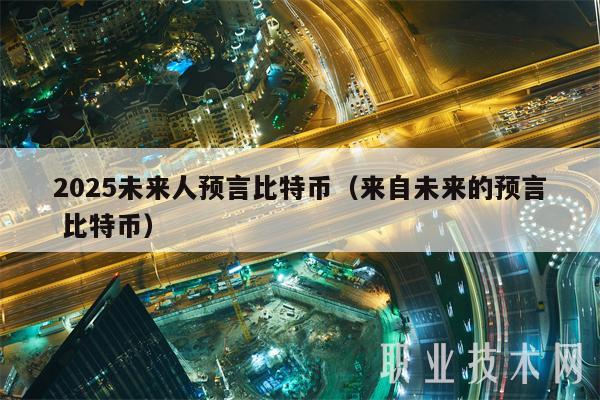 2025未来人预言比特币（来自未来的预言 比特币-第1张图片-芝麻交易所下载