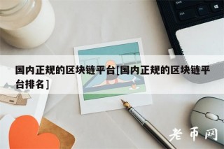 国内正规的区块链平台[国内正规的区块链平台排名]