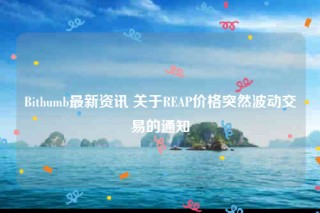 Bithumb最新资讯 关于REAP价格突然波动交易的通知