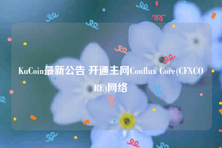 KuCoin最新公告 开通主网Conflux Core(CFXCORE)网络-第1张图片-欧意易易下载