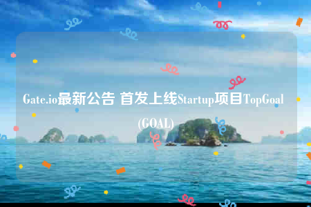 Gate.io最新公告 首发上线Startup项目TopGoal (GOAL)-第1张图片-欧意易易下载