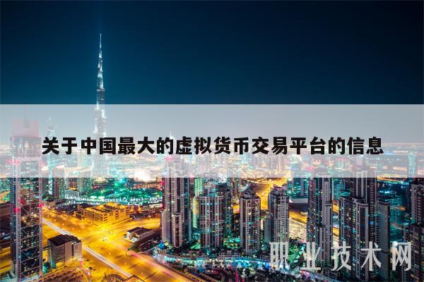 关于中国最大的虚拟货币交易平台的信息-第1张图片-欧意易易下载