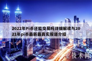 2022年Pi币还能交易吗详细解读与2021年pi币最新最真实报道介绍