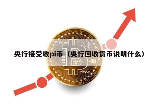 央行接受收pi币（央行回收货币说明什么）-第1张图片-欧意易易下载
