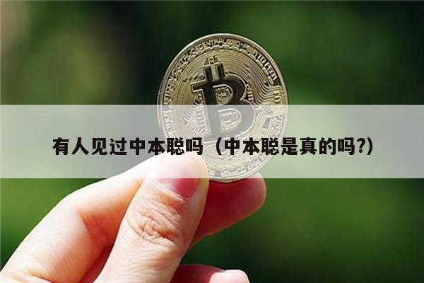 有人见过中本聪吗（中本聪是真的吗?）-第1张图片-欧意易易下载