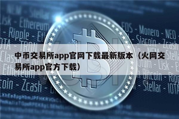 中币交易所app官网下载最新版本（火网交易所app官方下载）-第1张图片-欧意易易下载