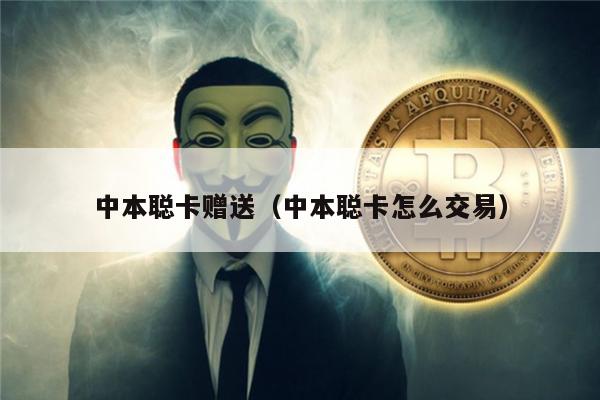 中本聪卡赠送（中本聪卡怎么交易）-第1张图片-欧意易易下载