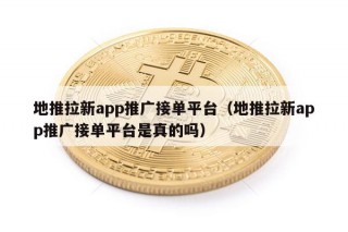 地推拉新app推广接单平台（地推拉新app推广接单平台是真的吗）