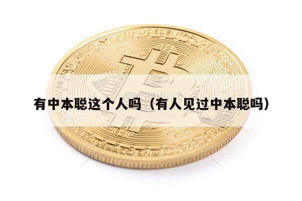 有中本聪这个人吗（有人见过中本聪吗）-第1张图片-欧意易易下载
