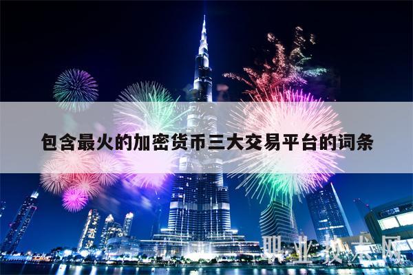 包含最火的加密货币三大交易平台的词条-第1张图片-欧意易易下载