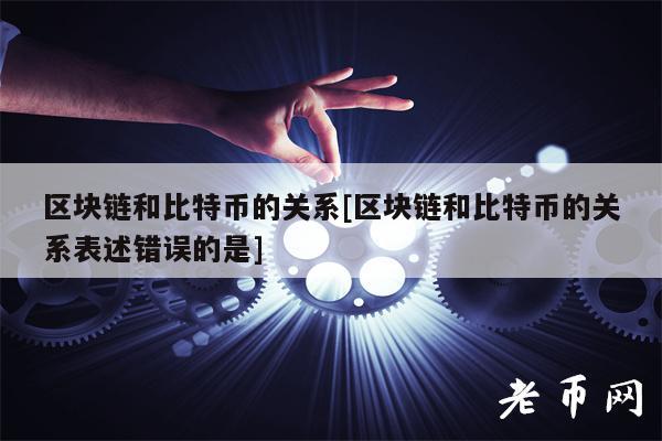区块链和比特币的关系[区块链和比特币的关系表述错误的是]-第1张图片-欧意易易下载