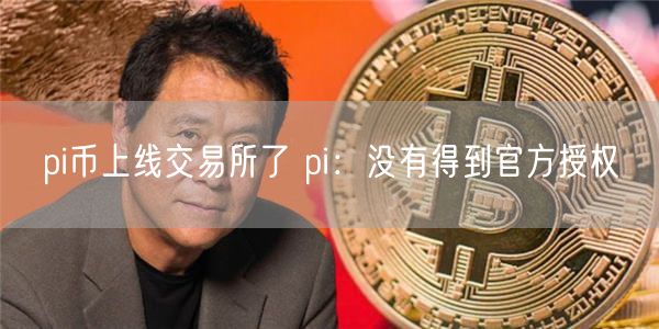 pi币上线 交易平台了 pi：没有得到官方授权-第1张图片-欧意易易下载