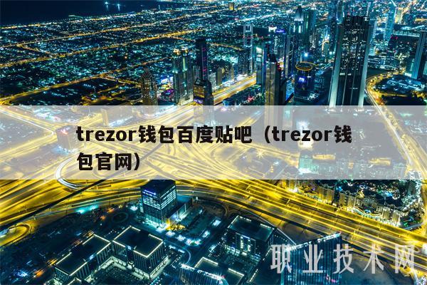 trzor钱包百度贴吧（trzor钱包官网-第1张图片-欧意易易下载