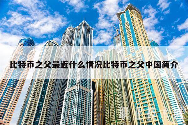 比特币之父最近什么情况比特币之父中国简介-第1张图片-芝麻交易所下载
