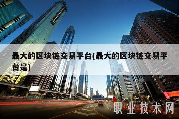 最大的区块链交易平台(最大的区块链交易平台是)-第1张图片-芝麻交易所下载