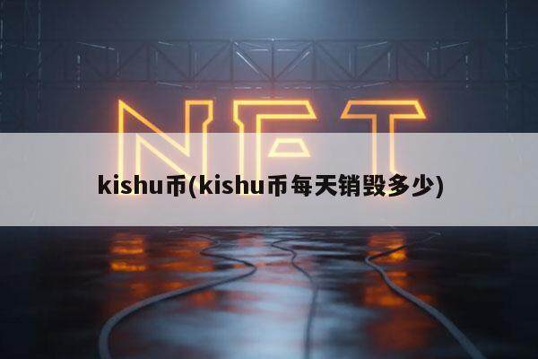 kishu币(kishu币每天销毁多少)-第1张图片-芝麻交易所下载