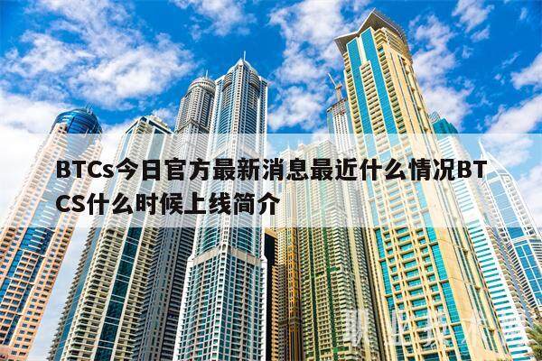 BTCs今日官方最新消息最近什么情况BTCS什么时候上线简介-第1张图片-芝麻交易所下载