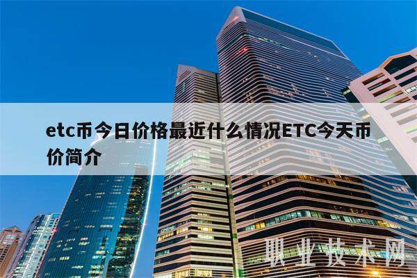 etc币今日价格最近什么情况ETC今天币价简介-第1张图片-芝麻交易所下载