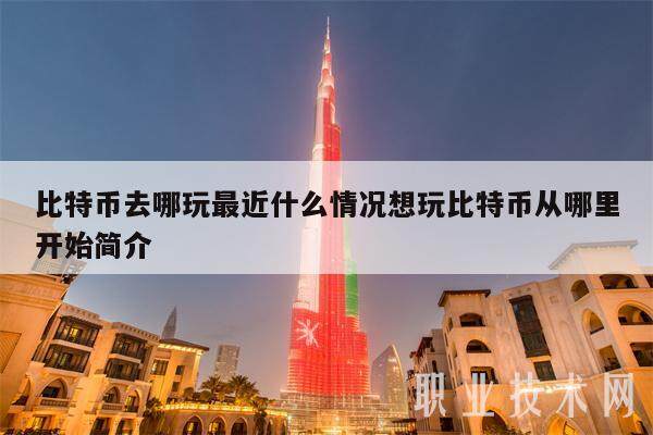 比特币去哪玩最近什么情况想玩比特币从哪里开始简介-第1张图片-芝麻交易所下载