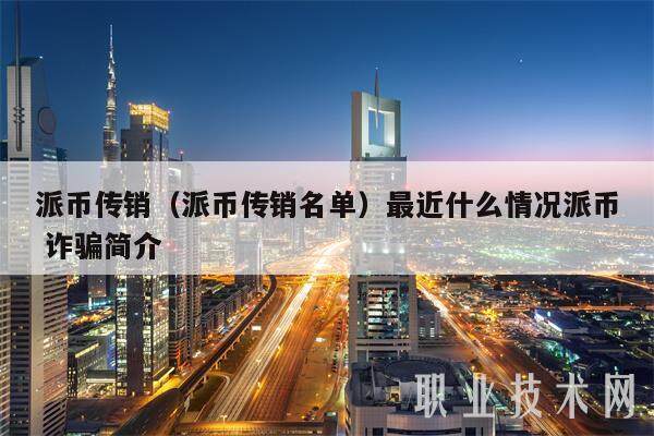 派币传销（派币传销名单）最近什么情况派币 诈骗简介-第1张图片-芝麻交易所下载