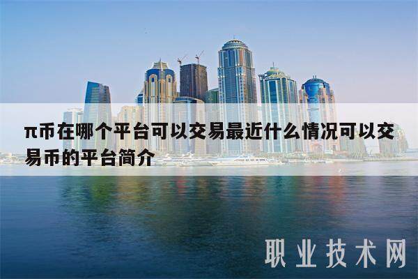 π币在哪个平台可以交易最近什么情况可以交易币的平台简介-第1张图片-芝麻交易所下载