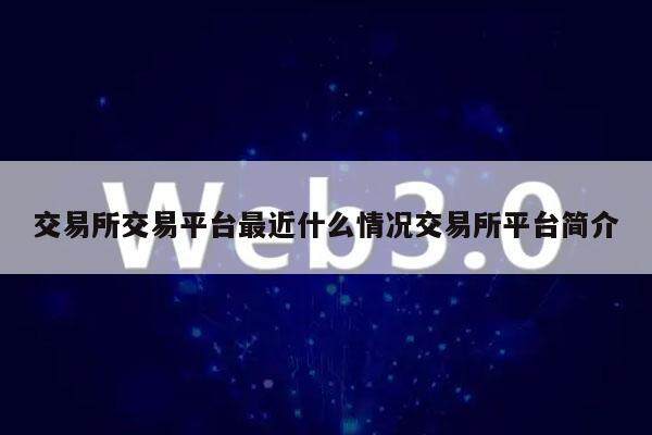 交易所交易平台最近什么情况交易所平台简介-第1张图片-芝麻交易所下载