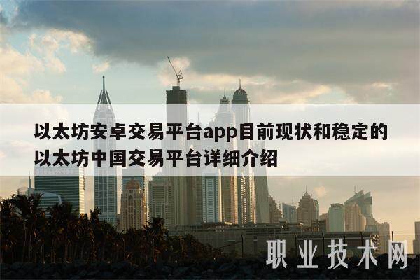 以太坊安卓交易平台app目前现状和稳定的以太坊中国交易平台详细介绍-第1张图片-芝麻交易所下载