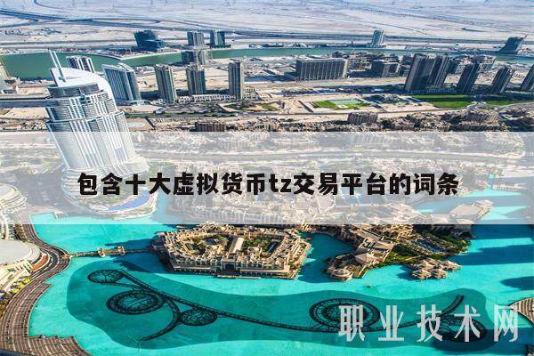 包含十大虚拟货币tz交易平台的词条-第1张图片-芝麻交易所下载