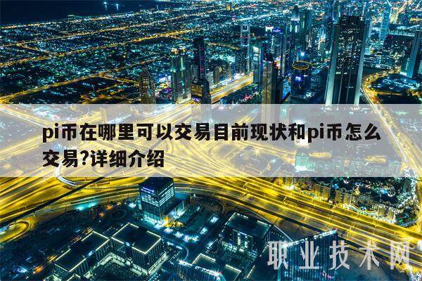 pi币在哪里可以交易目前现状和pi币怎么交易?详细介绍-第1张图片-芝麻交易所下载