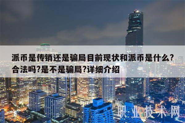 派币是传销还是骗局目前现状和派币是什么?合法吗?是不是骗局?详细介绍-第1张图片-芝麻交易所下载