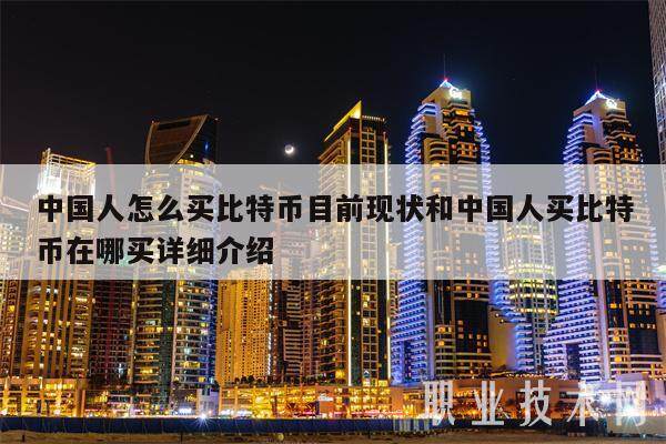 中国人怎么买比特币目前现状和中国人买比特币在哪买详细介绍-第1张图片-芝麻交易所下载