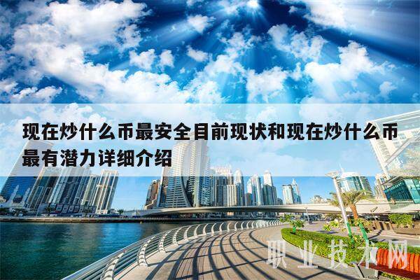 现在炒什么币最安全目前现状和现在炒什么币最有潜力详细介绍-第1张图片-芝麻交易所下载