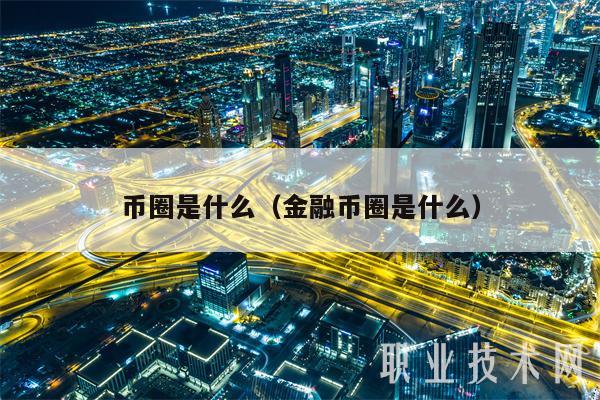 币圈是什么（金融币圈是什么）-第1张图片-欧意易易下载