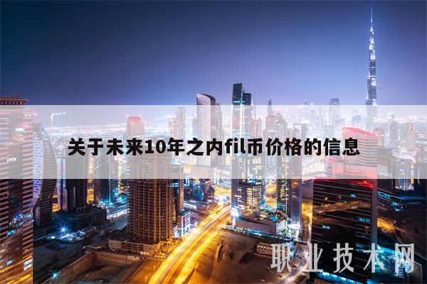 关于未来10年之内fil币价格的信息-第1张图片-欧意易易下载