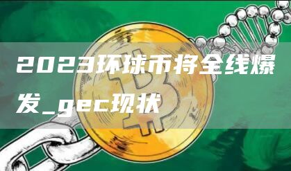 2023环球币将全线爆发_gec现状