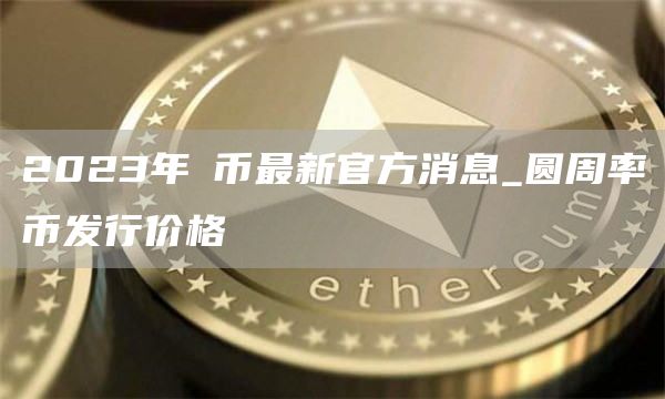 2023年π币最新官方消息_圆周率币发行价格