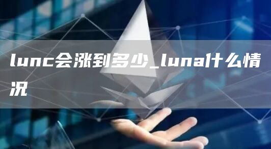 lunc会涨到多少_luna什么情况