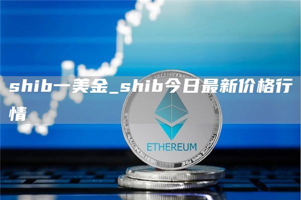 shib一美金_shib今日最新价格行情