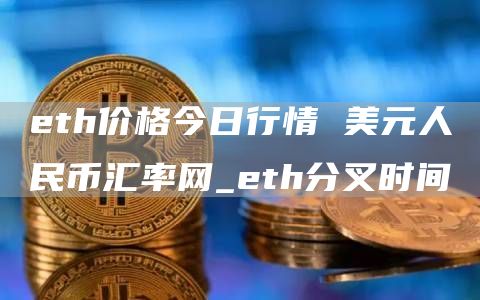 eth价格今日行情 美元人民币汇率网_eth分叉时间