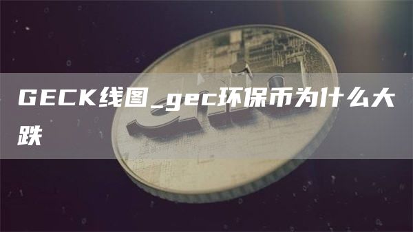 GECK线图_gec环保币为什么大跌